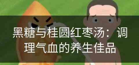 黑糖与桂圆红枣汤：调理气血的养生佳品